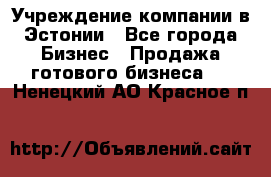 Учреждение компании в Эстонии - Все города Бизнес » Продажа готового бизнеса   . Ненецкий АО,Красное п.